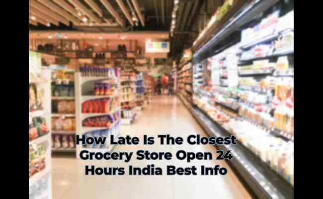 How Late Is The Closest Grocery Store Open 24 Hours India Best Info